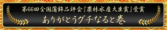 第66回全国蒲鉾品評会『農林水産大臣賞』受賞 ありがとうグチなると巻 第66回全国蒲鉾品評会『農林水産大臣賞』受賞 ありがとうグチなると巻